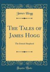 The Tales of James Hogg: The Ettrick Shepherd (Classic Reprint)