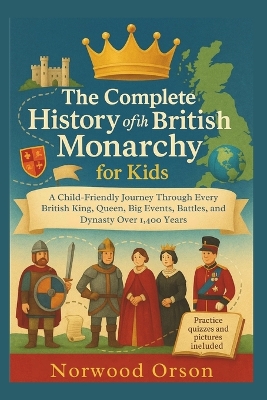 The Complete History of the British Monarchy for Kids: A Child-Friendly Journey Through Every British King, Queen, Big Events, Battles, and Dynasty Over 1,400 Years
