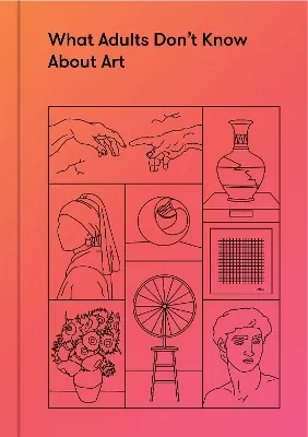 What Adults Don't Know About Art: Inspiring young minds to love and enjoy art (9+)