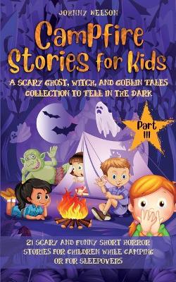 Campfire Stories for Kids Part III: 21 Scary and Funny Short Horror Stories for Children while Camping or for Sleepovers