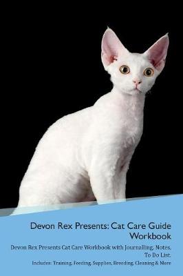 Devon Rex Presents: Cat Care Guide Workbook Devon Rex Presents Cat Care Workbook with Journalling, Notes, To Do List. Includes: Training, Feeding, Supplies, Breeding, Cleaning & More Volume 1