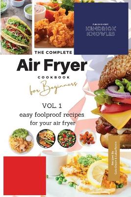 The Complete Air Fryer Cookbook For Beginners Vol. 1: Easy Foolproof Recipes For Your Air Fryer
