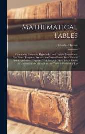 Mathematical Tables: Containing Common, Hyperbolic, and Logistic Logarithms. Also Sines, Tangents, Secants, and Versed-Sines, Both Natural and Logarithmic. Together With Several Other Tables Useful in Mathematical Calculations. to Which Is Prefixed, a Lar