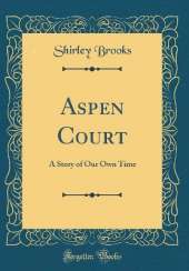 Aspen Court: A Story of Our Own Time (Classic Reprint)