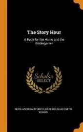 The Story Hour: A Book for the Home and the Kindergarten
