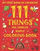 My First Book of Coloring, 111 Things for Toddler Simple Coloring Book: Activity Books for Preschooler, Girls & Boys ( ages 2-4 / 4-8 ) Large size