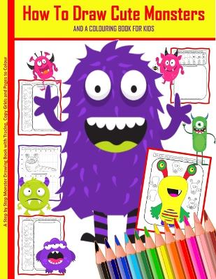 How To Draw Cute Monsters And A Colouring Book For Kids A Step by Step Monster Drawing Book with Tracing, Copy Grids and Pages to Colour: A Fun Learn to Draw Monster Book