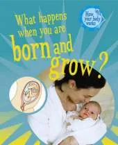 How Your Body Works: What Happens When You Are Born and Grow?