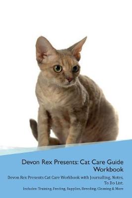 Devon Rex Presents: Cat Care Guide Workbook Devon Rex Presents Cat Care Workbook with Journalling, Notes, To Do List. Includes: Training, Feeding, Supplies, Breeding, Cleaning & More Volume 1