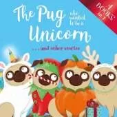 The Pug who wanted to be a Unicorn . . . and other stories: 4 books in 1