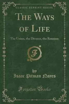 The Ways of Life: The Union, the Divorce, the Reunion (Classic Reprint)