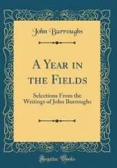 A Year in the Fields: Selections From the Writings of John Burroughs (Classic Reprint)