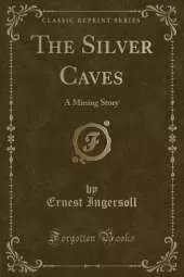 The Silver Caves: A Mining Story (Classic Reprint)