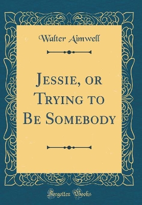 Jessie, or Trying to Be Somebody (Classic Reprint)