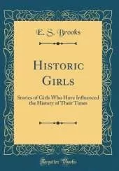Historic Girls: Stories of Girls Who Have Influenced the History of Their Times (Classic Reprint)