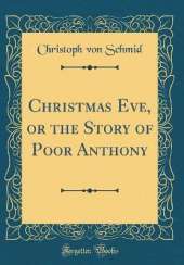 Christmas Eve, or the Story of Poor Anthony (Classic Reprint)