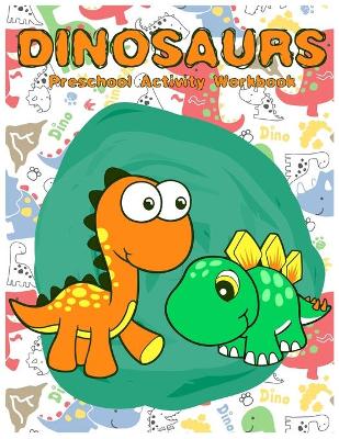Dinosaurs Preschool Activity Workbook: A Gorgeous Dinosaur Activity Book For Kids Ages 4-8 Fun Kid Workbook Game For Learning, Coloring, Number Tracing and More