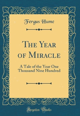 The Year of Miracle: A Tale of the Year One Thousand Nine Hundred (Classic Reprint)