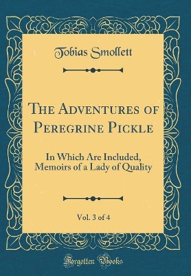 The Adventures of Peregrine Pickle, Vol. 3 of 4: In Which Are Included, Memoirs of a Lady of Quality (Classic Reprint)