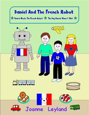 Daniel And The French Robot - Book 1: Two lovely stories in English teaching French to 3 - 7 year olds: Daniel Meets The French Robot / The Day Daniel Wasn't Well