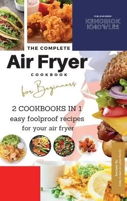 The Complete Air Fryer Cookbook For Beginners 2 Cookbooks in 1: Easy Foolproof Recipes For Your Air Fryer