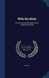 With the Birds: Or, the Homes and Habits of Our Feathered Friends