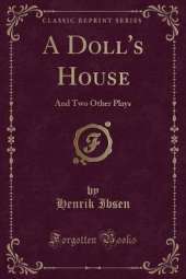 A Doll's House: And Two Other Plays (Classic Reprint)