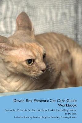 Devon Rex Presents: Cat Care Guide Workbook Devon Rex Presents Cat Care Workbook with Journalling, Notes, To Do List. Includes: Training, Feeding, Supplies, Breeding, Cleaning & More Volume 1