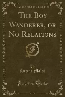 The Boy Wanderer, or No Relations (Classic Reprint)