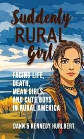 Suddenly Rural Girl: Facing Life, Death, Mean Girls, and Cute Boys in Rural America