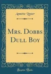 Mrs. Dobbs Dull Boy (Classic Reprint)