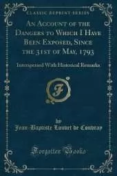 An Account of the Dangers to Which I Have Been Exposed, Since the 31st of May, 1793: Interspersed With Historical Remarks (Classic Reprint)