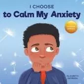 I Choose to Calm My Anxiety: A Colorful, Picture Book About Soothing Strategies for Anxious Children