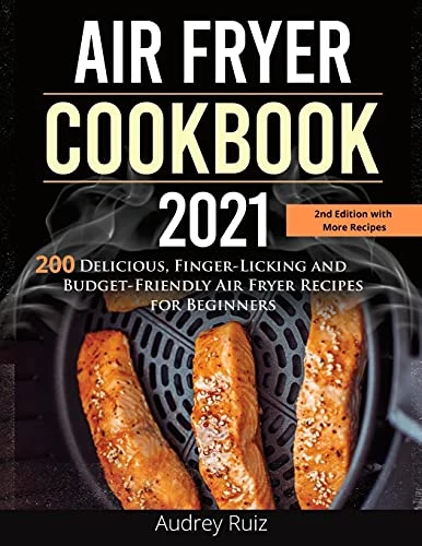 Air Fryer Cookbook 2021: 200 Delicious, Finger-Licking and Budget-Friendly Air Fryer Recipes for Beginners
