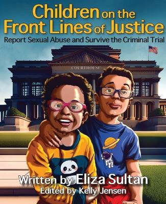 Children on the Front Lines of Justice: Report Sexual Abuse and Survive the Criminal Trial