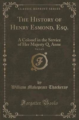 The History of Henry Esmond, Esq., Vol. 1 of 3: A Colonel in the Service of Her Majesty Q. Anne (Classic Reprint)