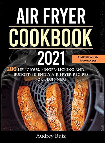 Air Fryer Cookbook 2021: 200 Delicious, Finger-Licking and Budget-Friendly Air Fryer Recipes for Beginners