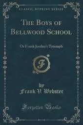 The Boys of Bellwood School: Or Frank Jordan's Triumph (Classic Reprint)