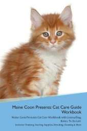 Maine Coon Presents: Cat Care Guide Workbook Maine Coon Presents Cat Care Workbook with Journalling, Notes, To Do List. Includes: Training, Feeding, Supplies, Breeding, Cleaning & More Volume 1
