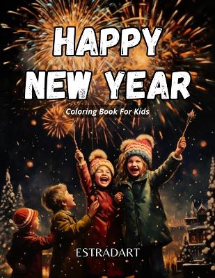 Happy New Year Coloring Book for Kids: Festive Friends and Fireworks: A Coloring Celebration for Young Artists! Dive into the fun with over 52 incredibly creative and delightful images, ensuring an entire year of coloring joy for your little ones!