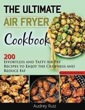 The Ultimate Air Fryer Cookbook: 200 Effortless and Tasty Air Fry Recipes to Enjoy the Crispness and Reduce Fat