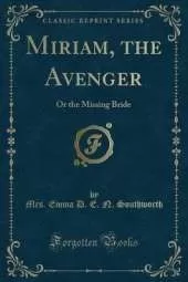 Miriam, the Avenger: Or the Missing Bride (Classic Reprint)