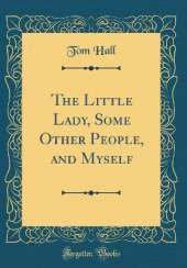 The Little Lady, Some Other People, and Myself (Classic Reprint)