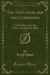 The Indicator, and the Companion, Vol. 1 of 2: A Miscellany for the Fields and the Fire-Side (Classic Reprint)