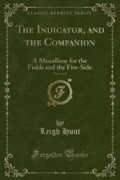 The Indicator, and the Companion, Vol. 1 of 2: A Miscellany for the Fields and the Fire-Side (Classic Reprint)