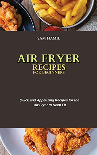Air Fryer Recipes for Beginners: Quick and Appetizing Recipes for the Air Fryer to Keep Fit
