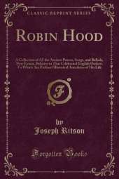 Robin Hood: A Collection of All the Ancient Poems, Songs, and Ballads, Now Extant, Relative to That Celebrated English Outlaw; To Which Are Prefixed Historical Anecdotes of His Life (Classic Reprint)
