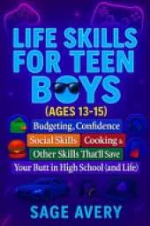 Life Skills for Teen Boys (Ages 13-15): Budgeting, Confidence, Social Skills, Cooking & Other Skills That'll Save Your Butt in High School (and Life)