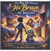 The Boy Who Found His Brave At Night: A Bedtime Story About Overcoming Nighttime Fears with Imagination