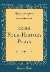 Irish Folk-History Plays (Classic Reprint)